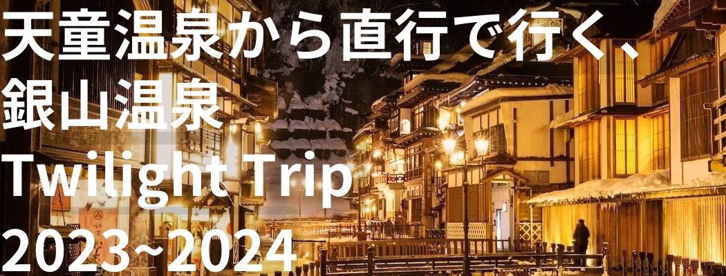 【今年も開催！】天童温泉から直行で行く、銀山温泉Twilight Trip 2023〜2024